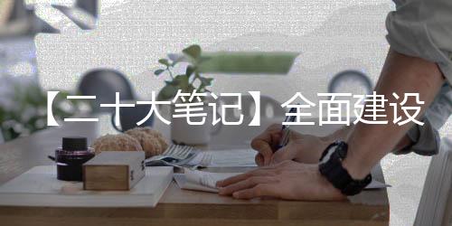 【二十大笔记】全面建设社会主义现代化国家的内在要求是什么？